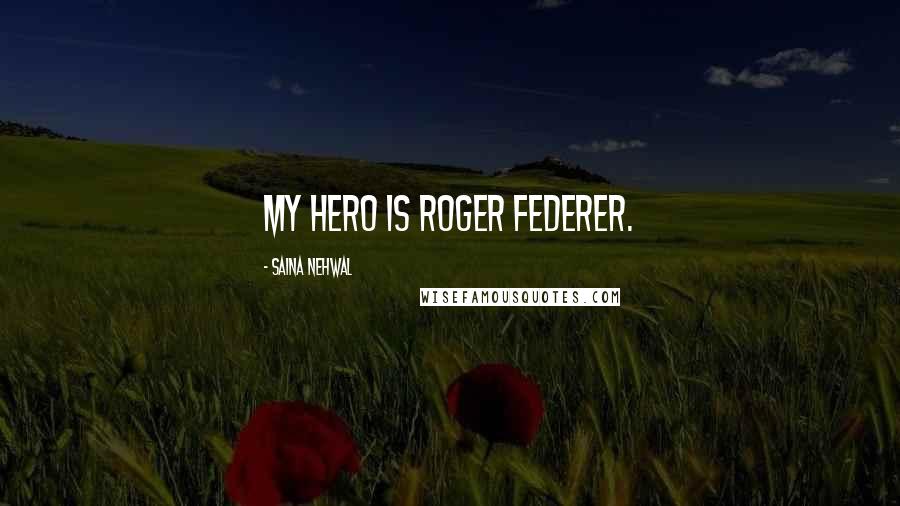 Saina Nehwal Quotes: My hero is Roger Federer.