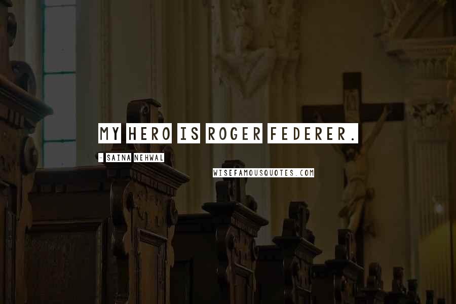 Saina Nehwal Quotes: My hero is Roger Federer.