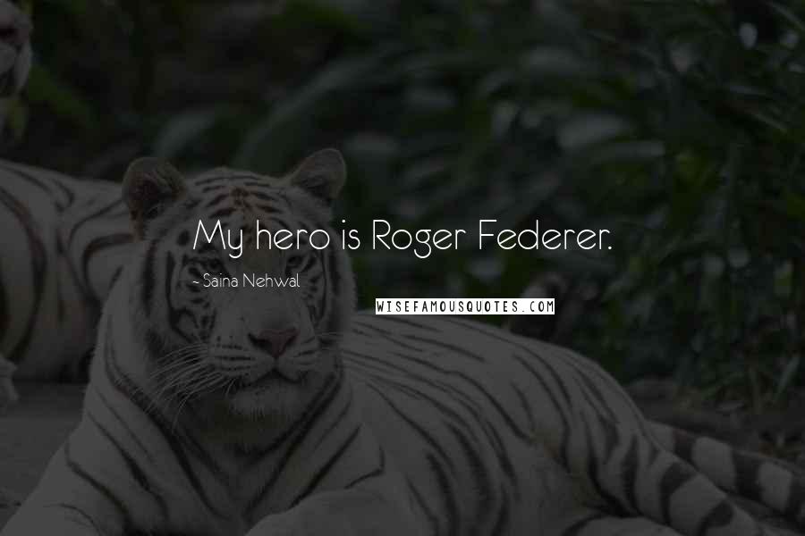 Saina Nehwal Quotes: My hero is Roger Federer.