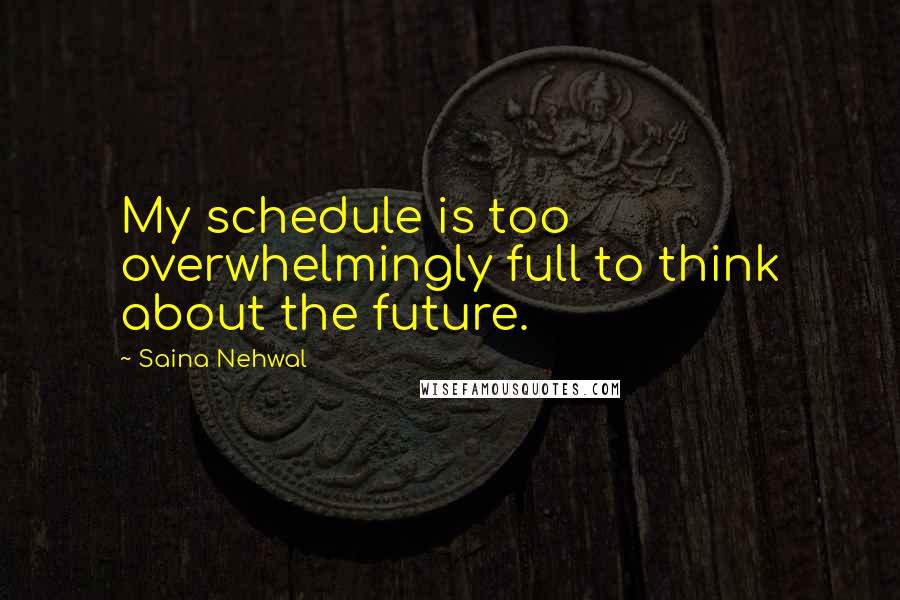 Saina Nehwal Quotes: My schedule is too overwhelmingly full to think about the future.