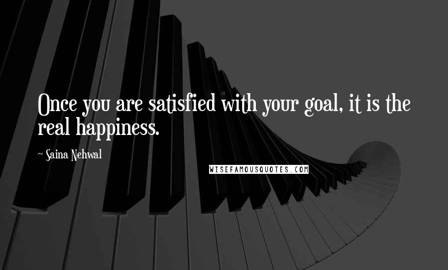 Saina Nehwal Quotes: Once you are satisfied with your goal, it is the real happiness.