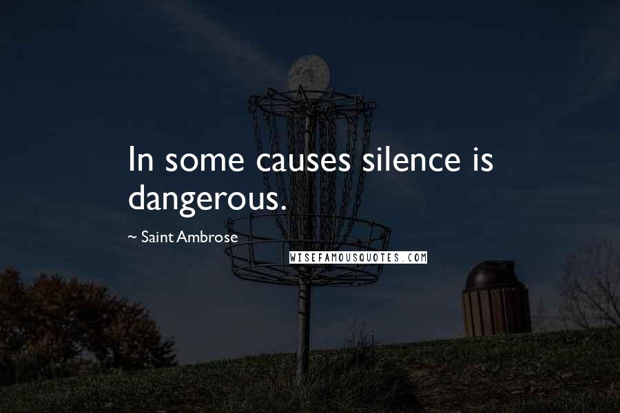 Saint Ambrose Quotes: In some causes silence is dangerous.