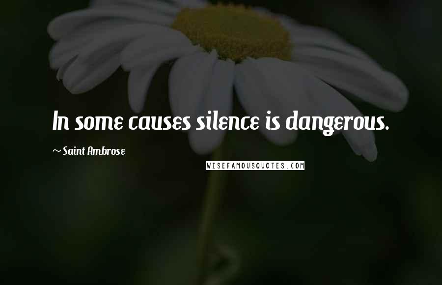 Saint Ambrose Quotes: In some causes silence is dangerous.