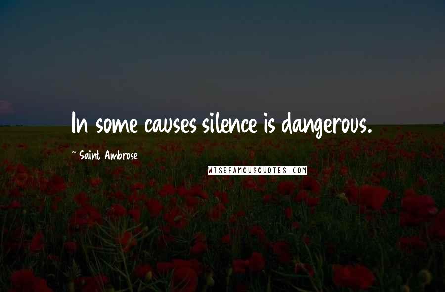 Saint Ambrose Quotes: In some causes silence is dangerous.