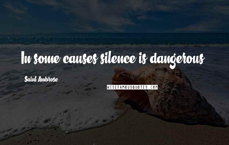 Saint Ambrose Quotes: In some causes silence is dangerous.