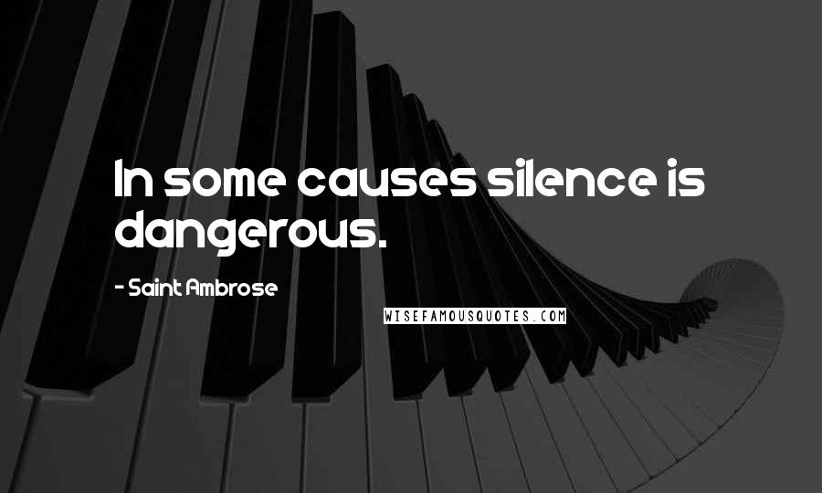 Saint Ambrose Quotes: In some causes silence is dangerous.