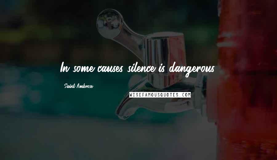 Saint Ambrose Quotes: In some causes silence is dangerous.