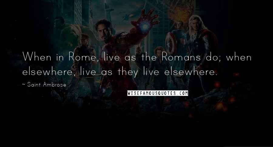 Saint Ambrose Quotes: When in Rome, live as the Romans do; when elsewhere, live as they live elsewhere.