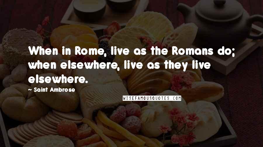 Saint Ambrose Quotes: When in Rome, live as the Romans do; when elsewhere, live as they live elsewhere.