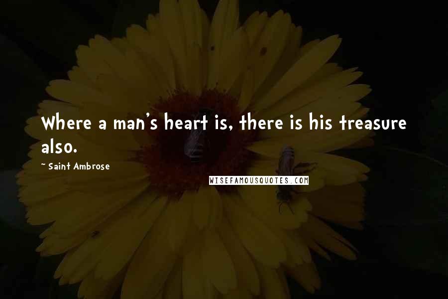 Saint Ambrose Quotes: Where a man's heart is, there is his treasure also.