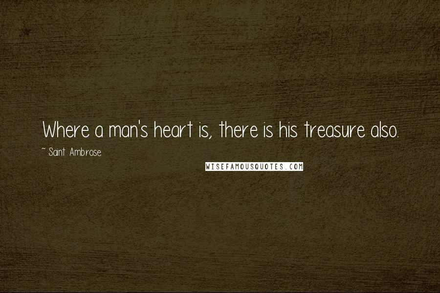 Saint Ambrose Quotes: Where a man's heart is, there is his treasure also.