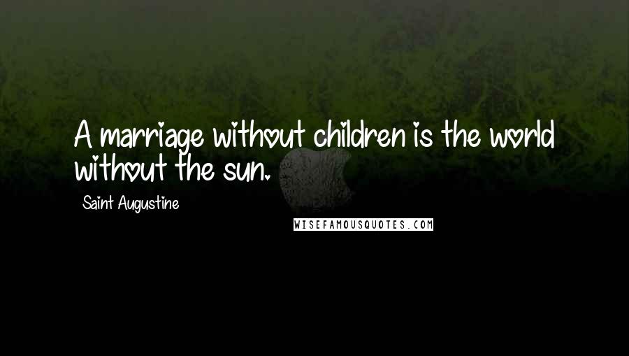 Saint Augustine Quotes: A marriage without children is the world without the sun.