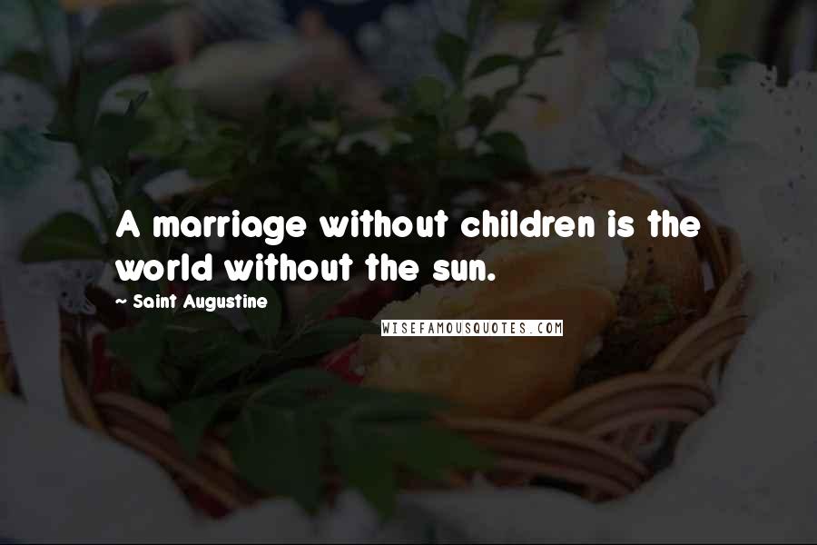 Saint Augustine Quotes: A marriage without children is the world without the sun.