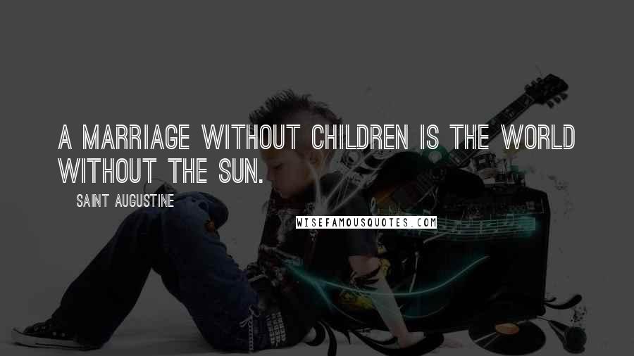 Saint Augustine Quotes: A marriage without children is the world without the sun.