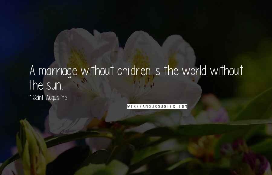 Saint Augustine Quotes: A marriage without children is the world without the sun.