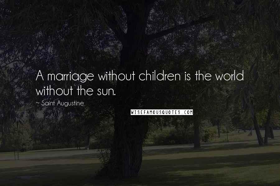 Saint Augustine Quotes: A marriage without children is the world without the sun.