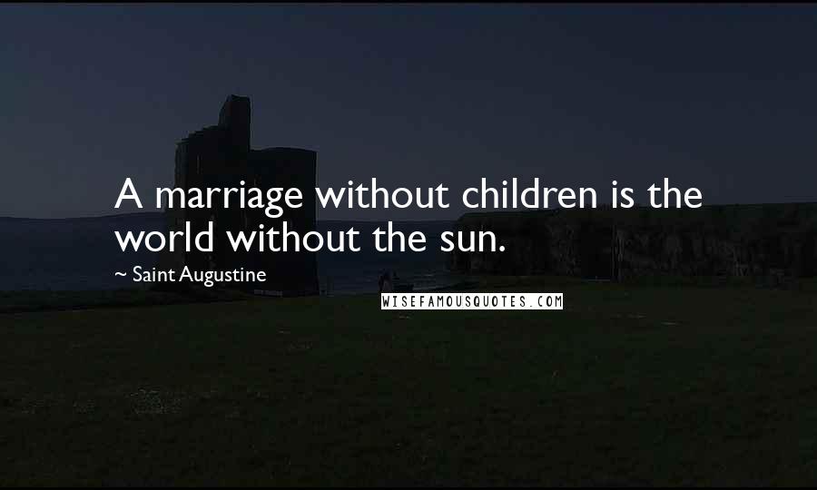 Saint Augustine Quotes: A marriage without children is the world without the sun.