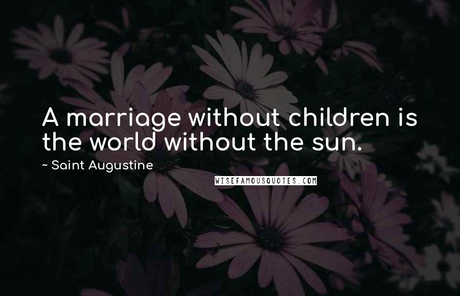 Saint Augustine Quotes: A marriage without children is the world without the sun.