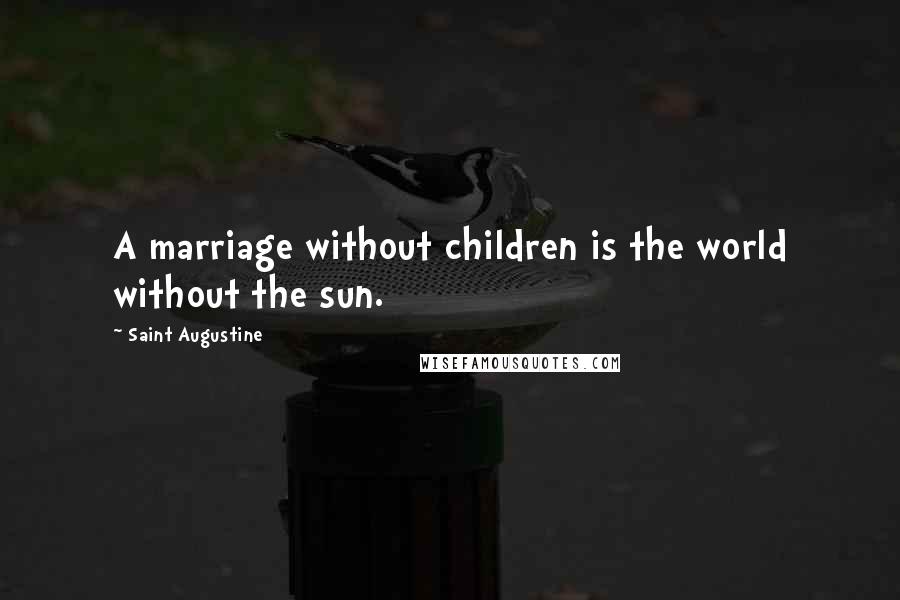 Saint Augustine Quotes: A marriage without children is the world without the sun.