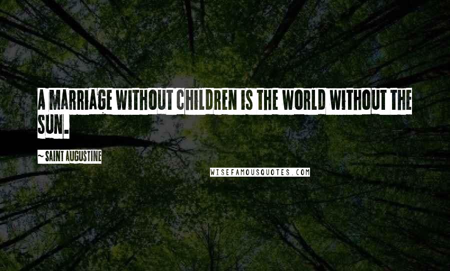 Saint Augustine Quotes: A marriage without children is the world without the sun.