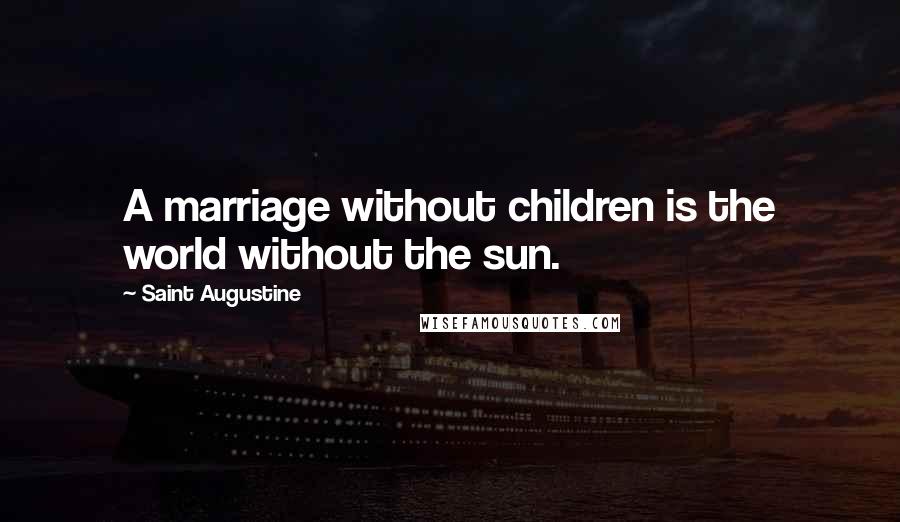 Saint Augustine Quotes: A marriage without children is the world without the sun.
