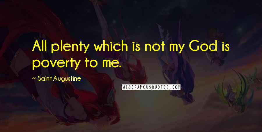 Saint Augustine Quotes: All plenty which is not my God is poverty to me.