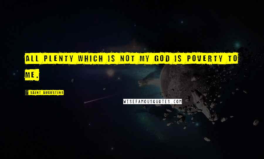 Saint Augustine Quotes: All plenty which is not my God is poverty to me.