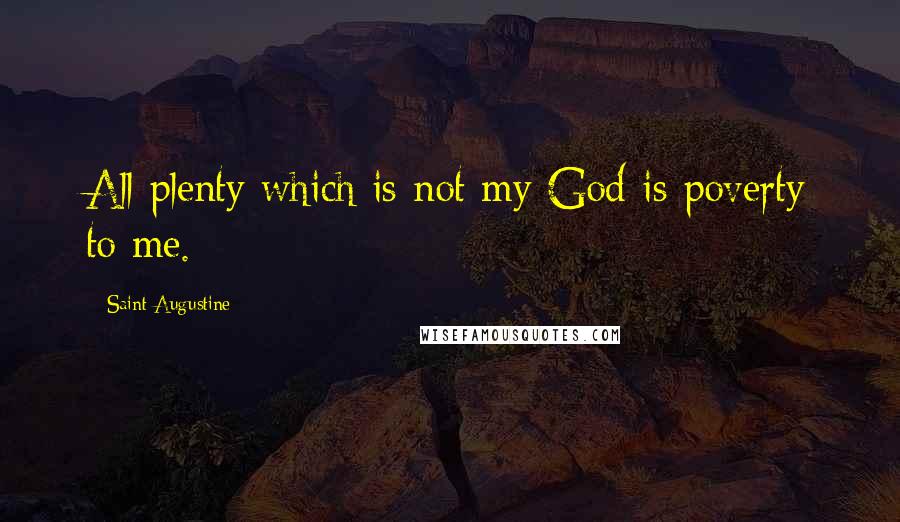 Saint Augustine Quotes: All plenty which is not my God is poverty to me.