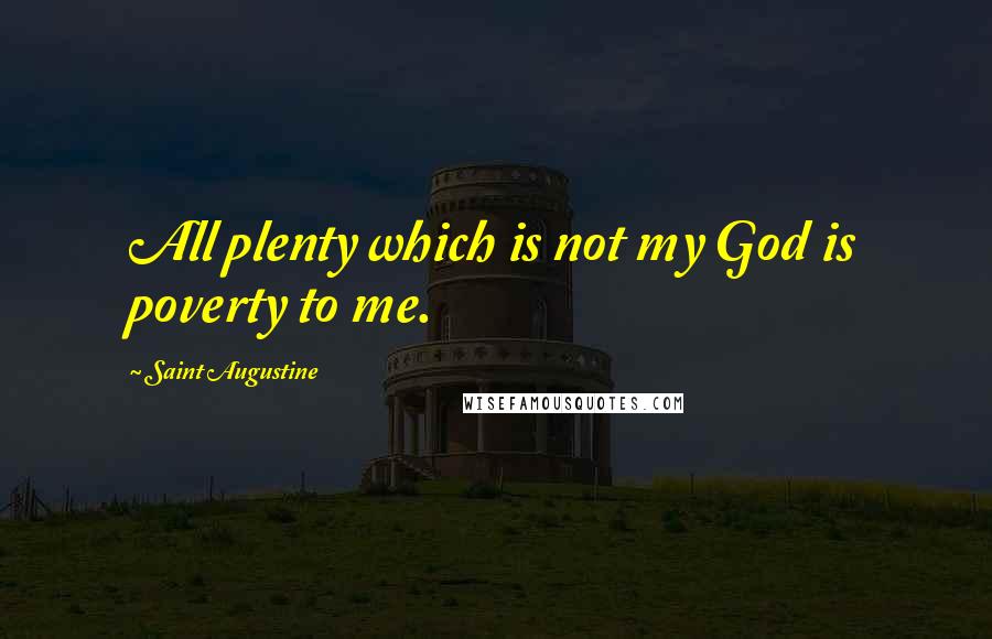 Saint Augustine Quotes: All plenty which is not my God is poverty to me.