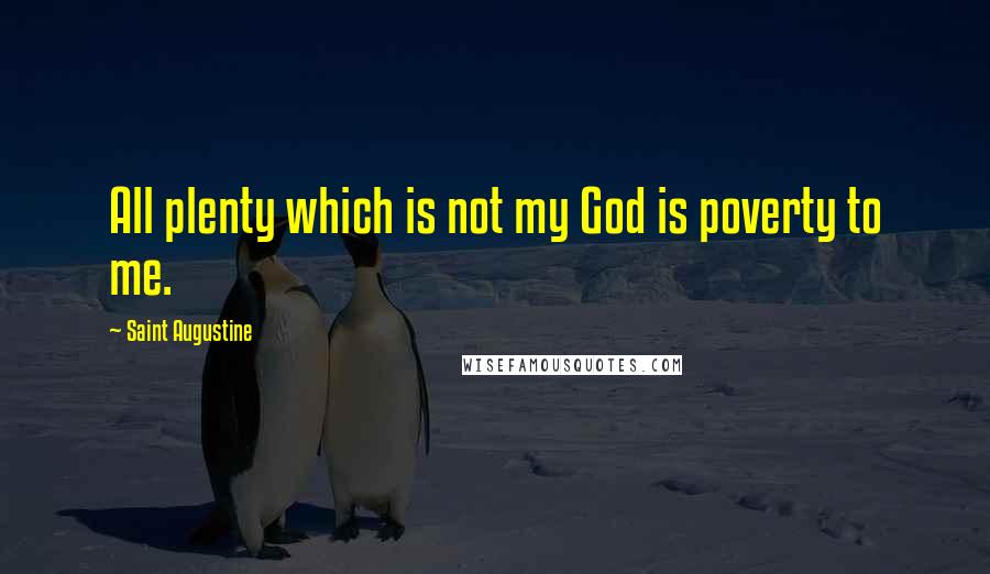 Saint Augustine Quotes: All plenty which is not my God is poverty to me.
