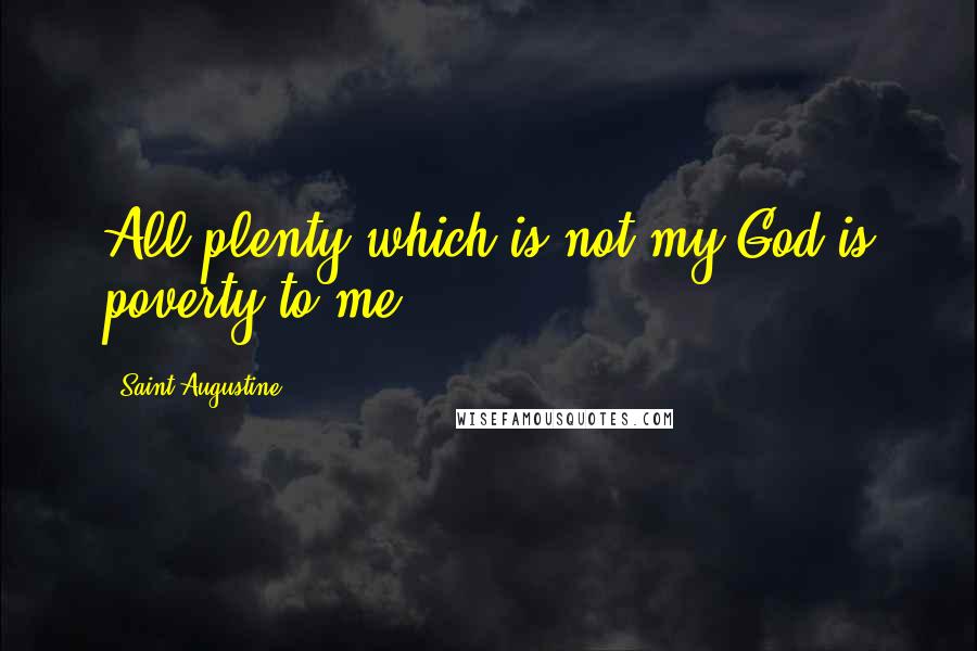 Saint Augustine Quotes: All plenty which is not my God is poverty to me.