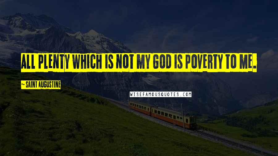 Saint Augustine Quotes: All plenty which is not my God is poverty to me.