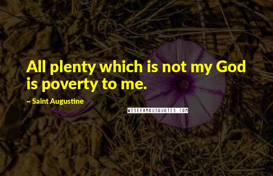 Saint Augustine Quotes: All plenty which is not my God is poverty to me.