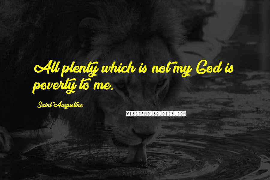 Saint Augustine Quotes: All plenty which is not my God is poverty to me.