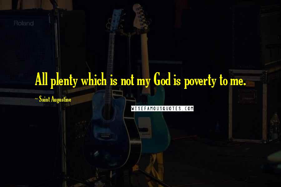 Saint Augustine Quotes: All plenty which is not my God is poverty to me.