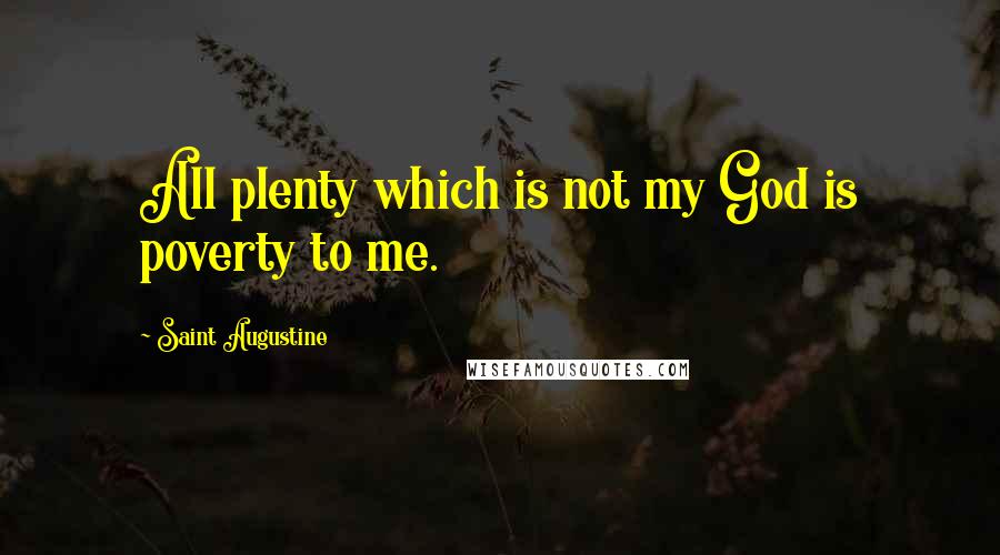 Saint Augustine Quotes: All plenty which is not my God is poverty to me.