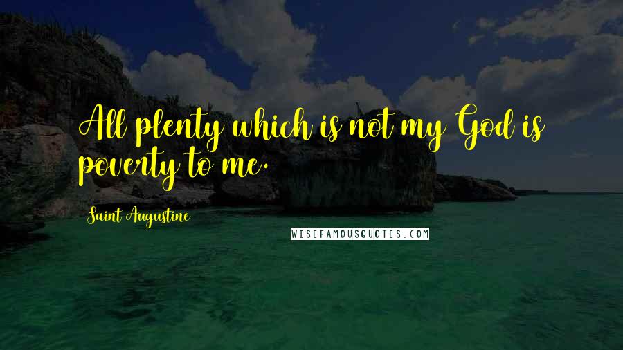 Saint Augustine Quotes: All plenty which is not my God is poverty to me.