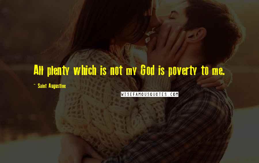 Saint Augustine Quotes: All plenty which is not my God is poverty to me.