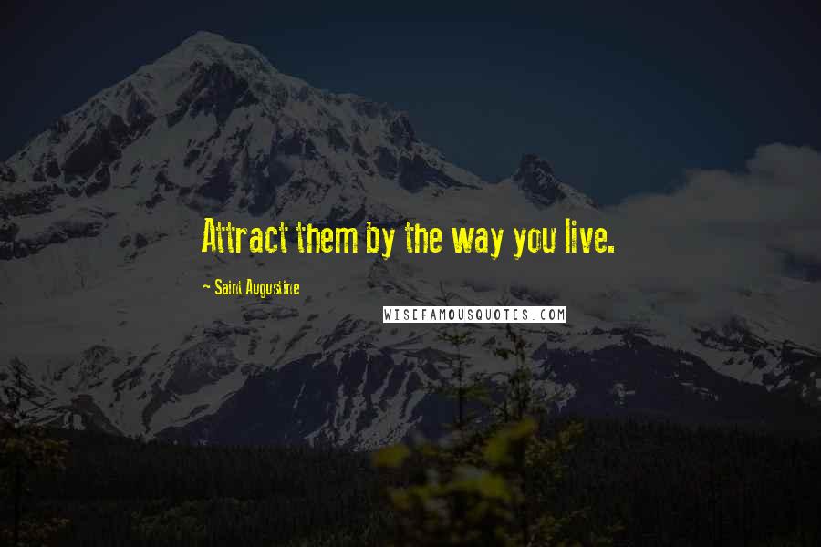 Saint Augustine Quotes: Attract them by the way you live.