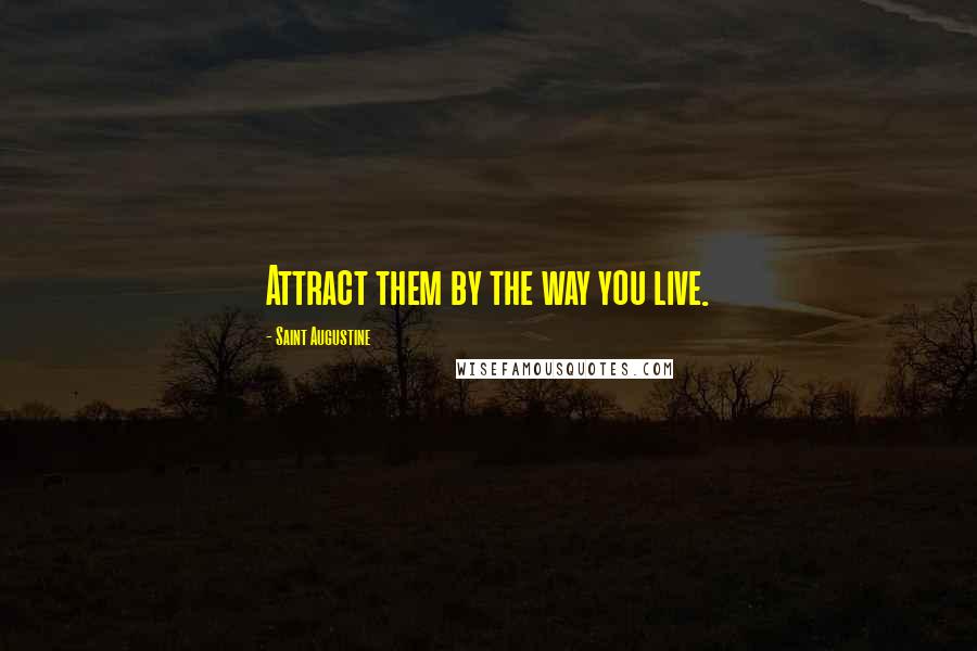 Saint Augustine Quotes: Attract them by the way you live.