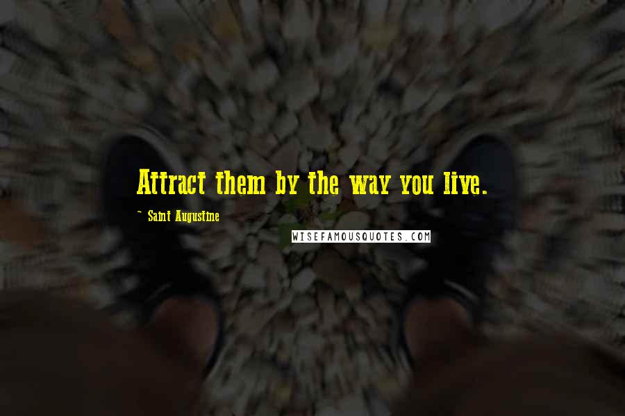 Saint Augustine Quotes: Attract them by the way you live.