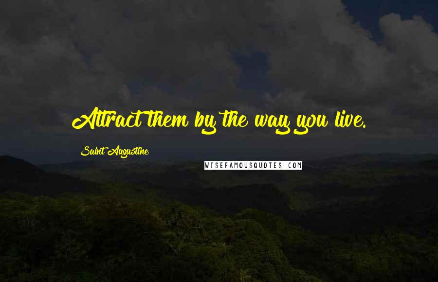 Saint Augustine Quotes: Attract them by the way you live.