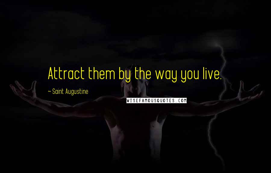 Saint Augustine Quotes: Attract them by the way you live.