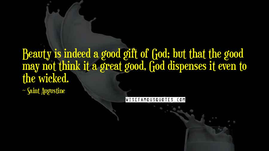 Saint Augustine Quotes: Beauty is indeed a good gift of God; but that the good may not think it a great good, God dispenses it even to the wicked.