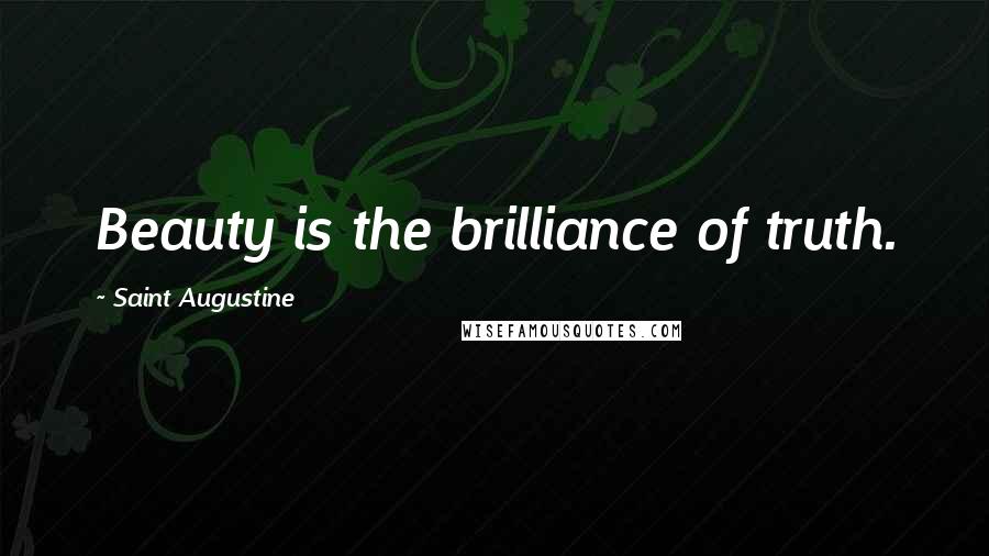 Saint Augustine Quotes: Beauty is the brilliance of truth.