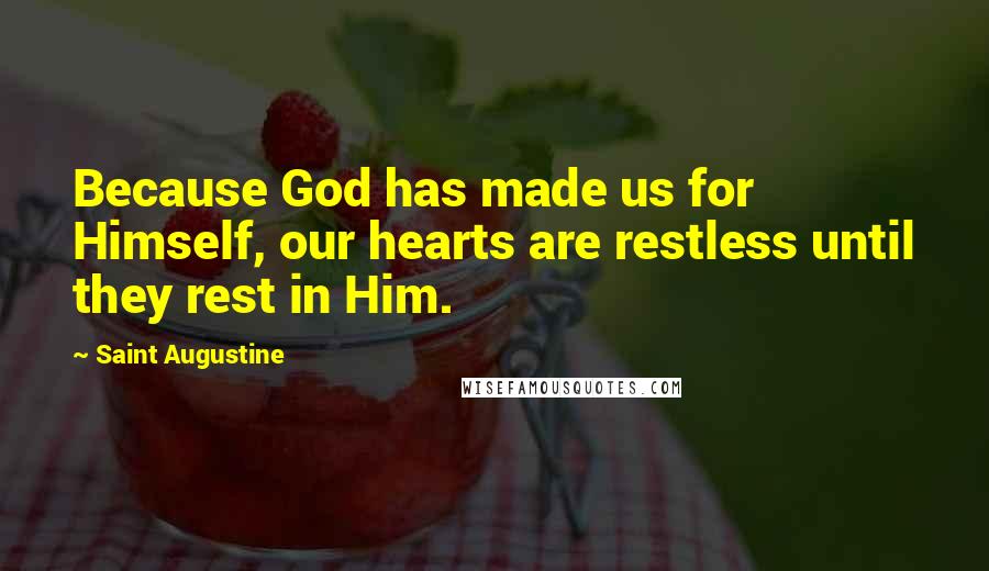 Saint Augustine Quotes: Because God has made us for Himself, our hearts are restless until they rest in Him.