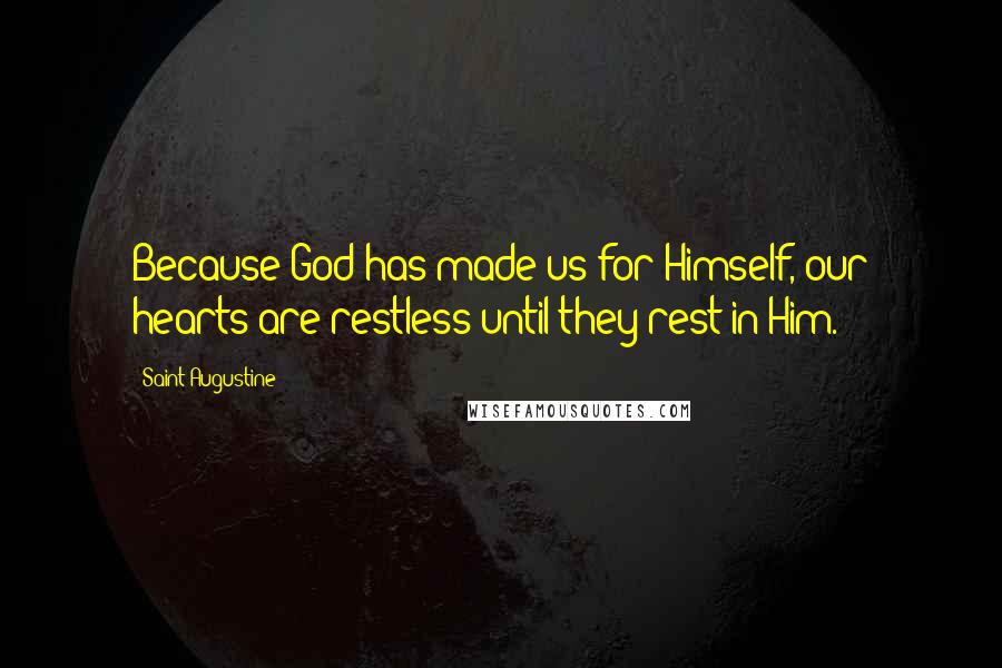 Saint Augustine Quotes: Because God has made us for Himself, our hearts are restless until they rest in Him.