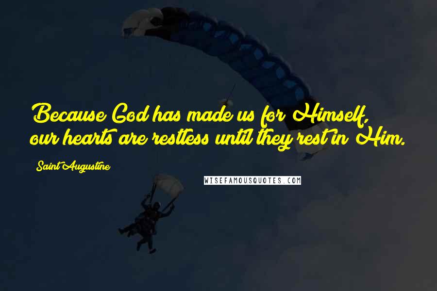 Saint Augustine Quotes: Because God has made us for Himself, our hearts are restless until they rest in Him.