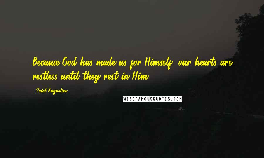 Saint Augustine Quotes: Because God has made us for Himself, our hearts are restless until they rest in Him.