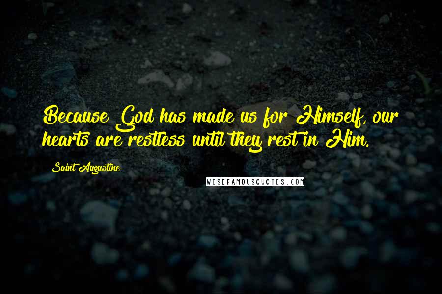 Saint Augustine Quotes: Because God has made us for Himself, our hearts are restless until they rest in Him.